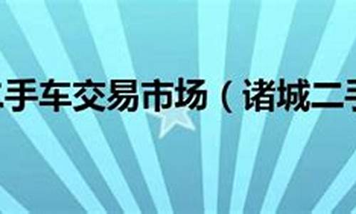 诸城市二手车交易市场价格_诸城西环路二手车交易市场